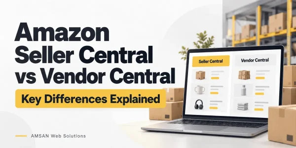 Amazon Seller Central vs Vendor Central: Key Differences Explained